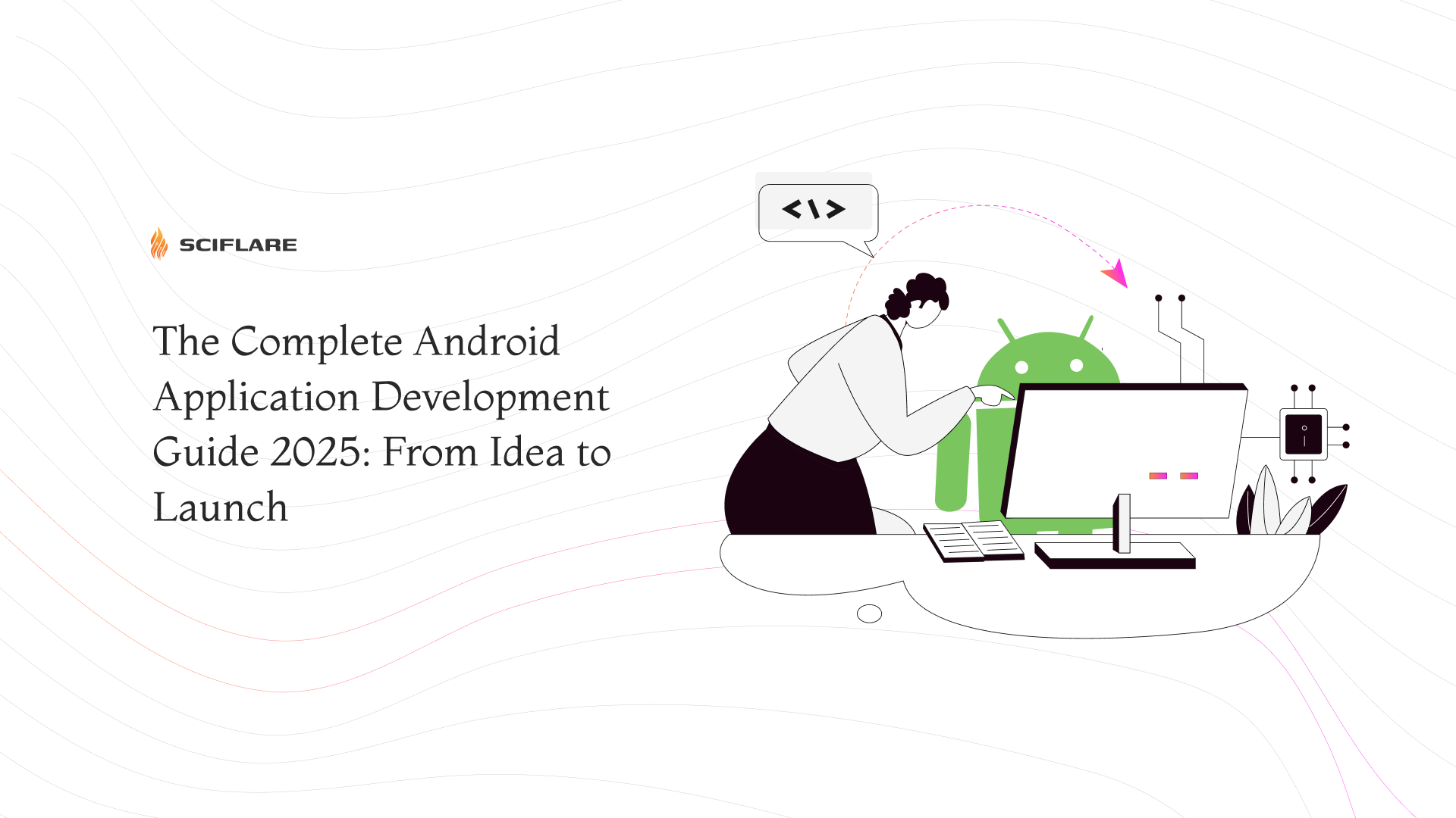The Complete Android Application Development Guide 2025: From Idea To Launch  
